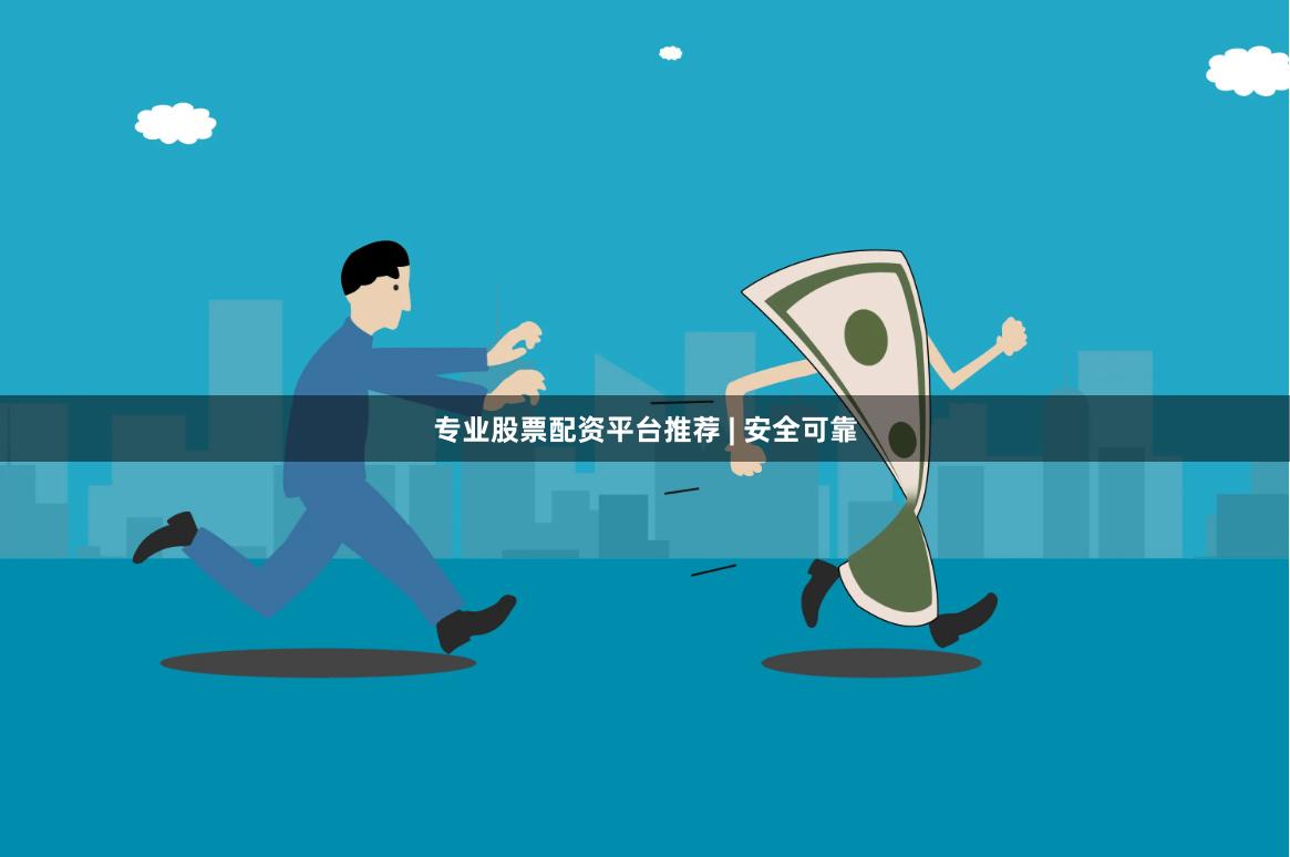专业股票配资平台推荐 | 安全可靠