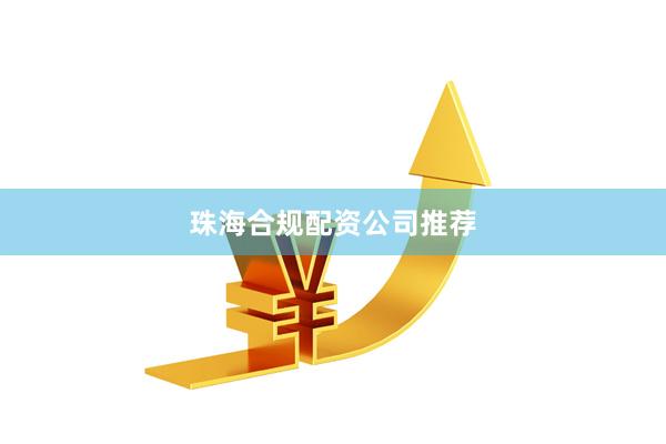 珠海合规配资公司推荐