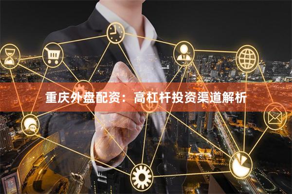 重庆外盘配资：高杠杆投资渠道解析