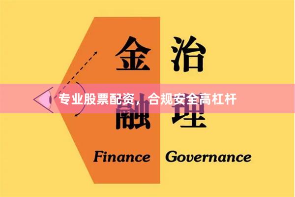 专业股票配资，合规安全高杠杆