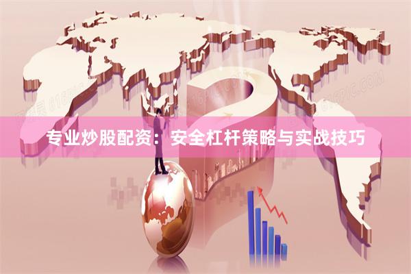 专业炒股配资：安全杠杆策略与实战技巧