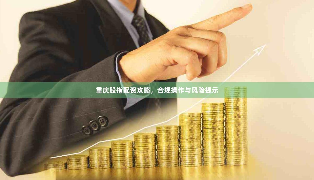 重庆股指配资攻略，合规操作与风险提示