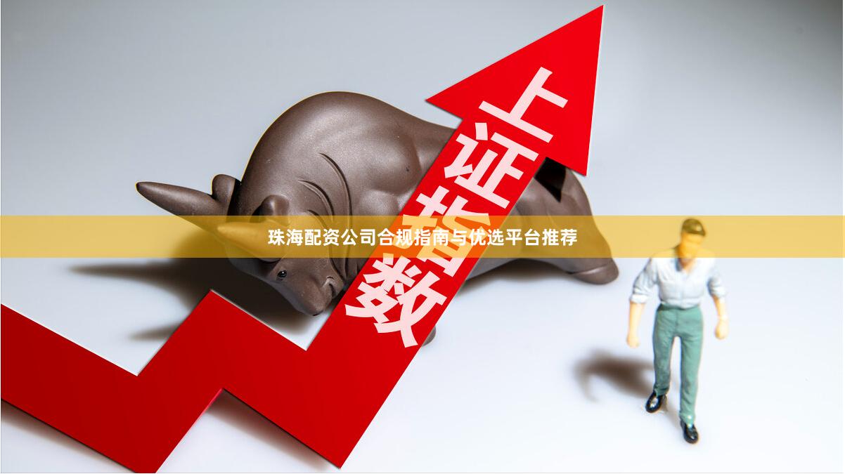 珠海配资公司合规指南与优选平台推荐