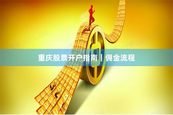 重庆股票开户指南｜佣金流程