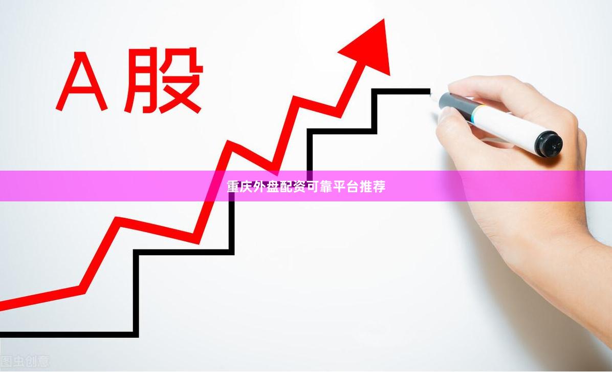 重庆外盘配资可靠平台推荐