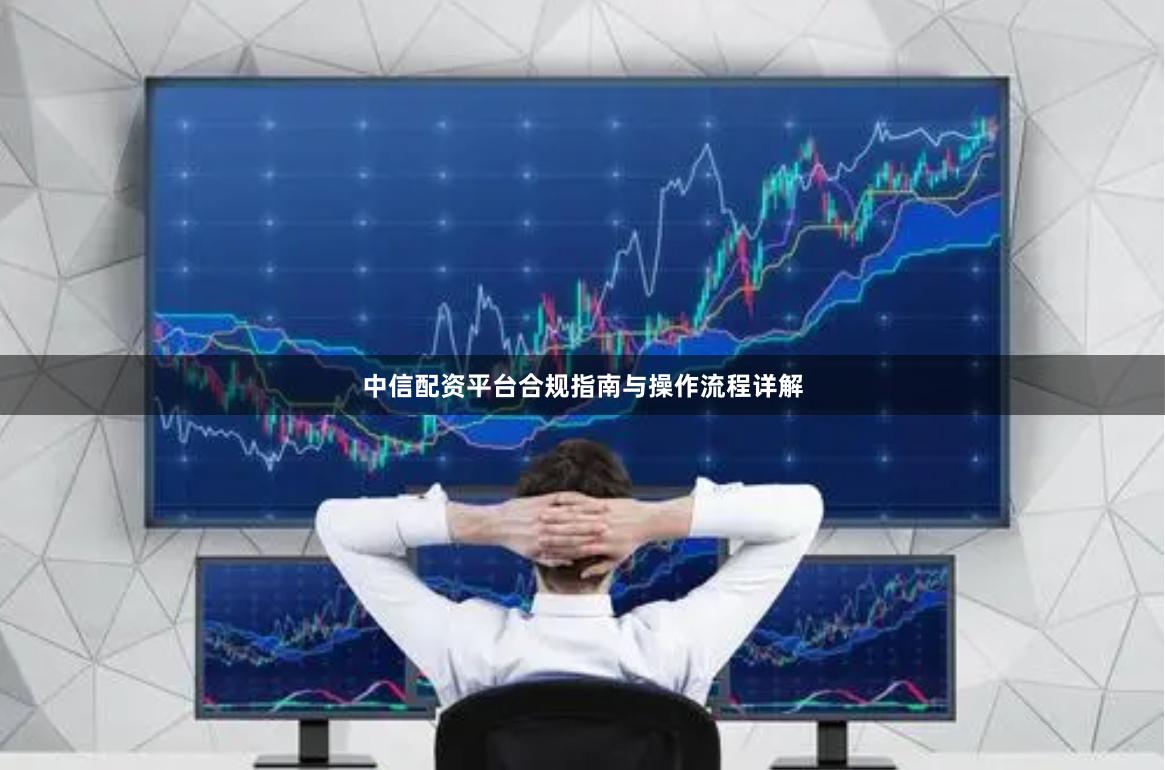 中信配资平台合规指南与操作流程详解