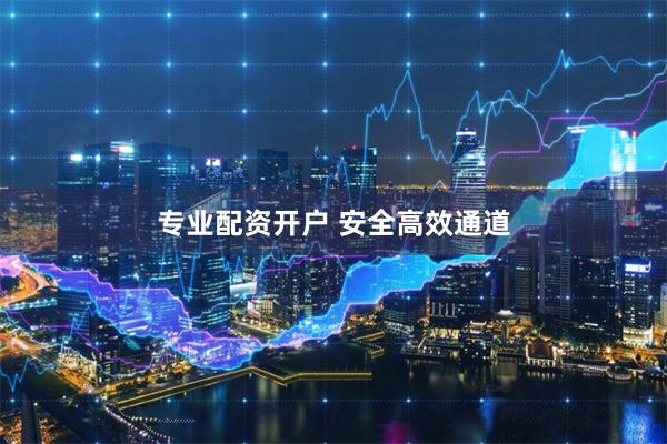 专业配资开户 安全高效通道