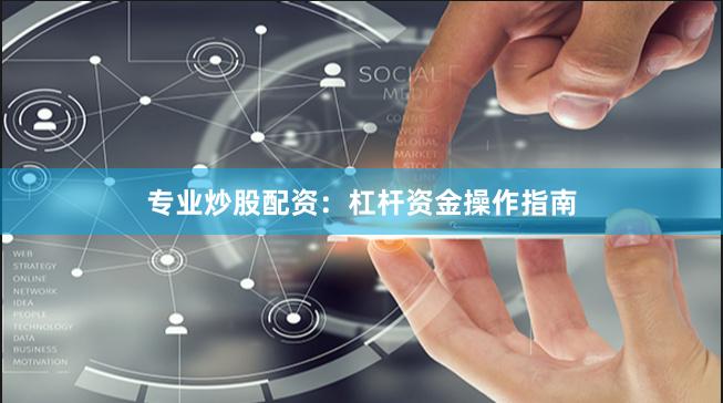 专业炒股配资：杠杆资金操作指南