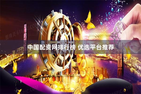 中国配资网排行榜 优选平台推荐