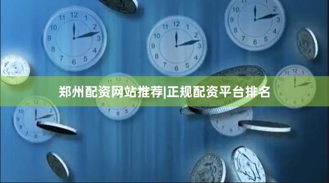 郑州配资网站推荐|正规配资平台排名
