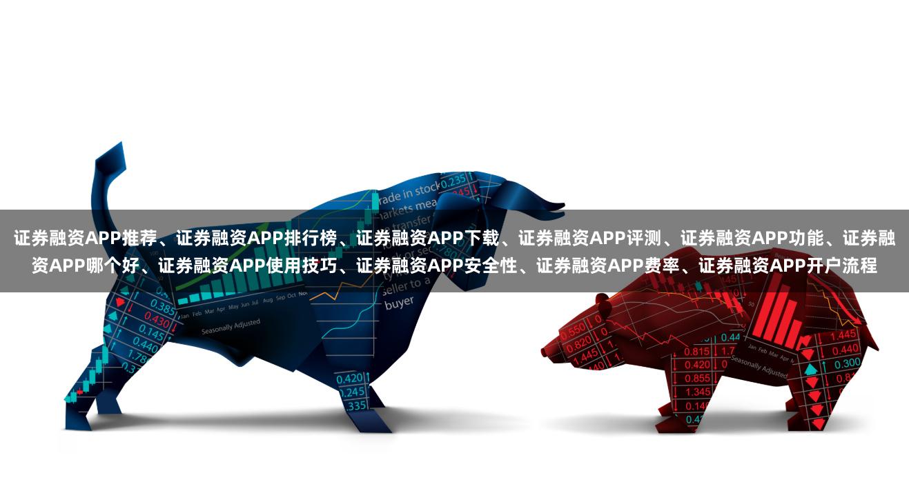 证券融资APP推荐、证券融资APP排行榜、证券融资APP下载、证券融资APP评测、证券融资APP功能、证券融资APP哪个好、证券融资APP使用技巧、证券融资APP安全性、证券融资APP费率、证券融资APP开户流程