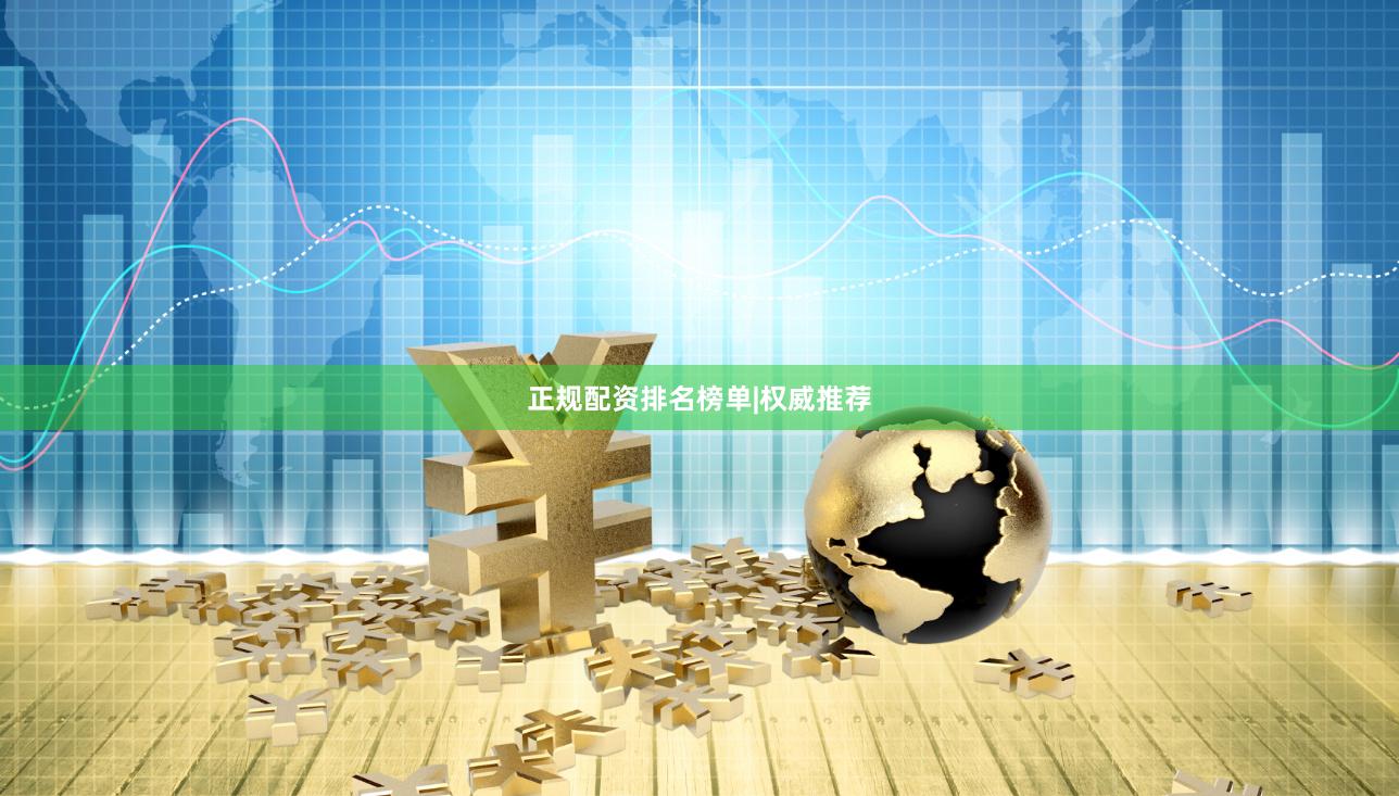正规配资排名榜单|权威推荐