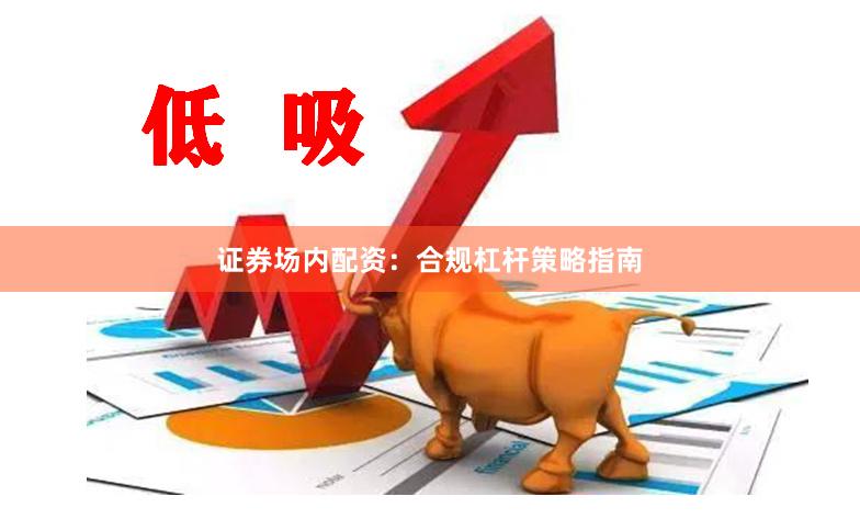 证券场内配资：合规杠杆策略指南