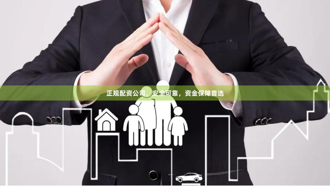 正规配资公司，安全可靠，资金保障首选