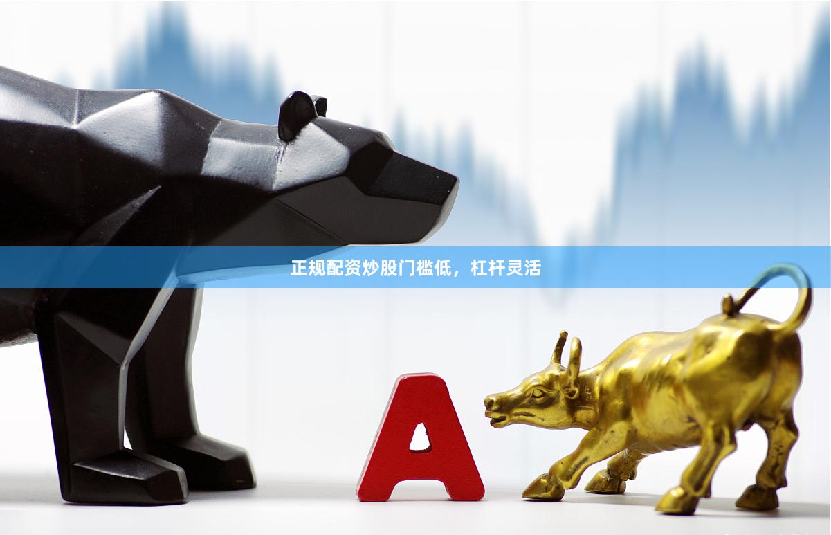 正规配资炒股门槛低，杠杆灵活