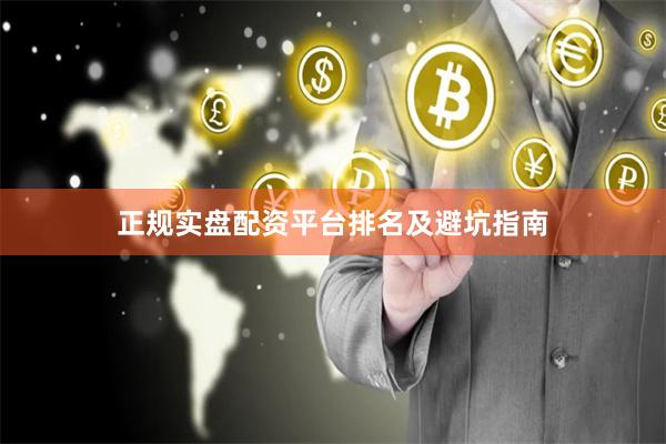 正规实盘配资平台排名及避坑指南