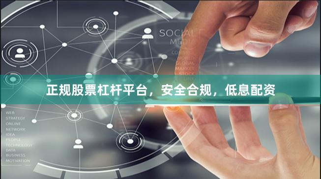 正规股票杠杆平台，安全合规，低息配资