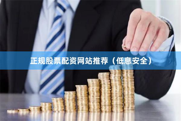 正规股票配资网站推荐（低息安全）