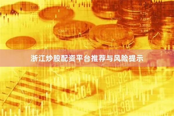 浙江炒股配资平台推荐与风险提示