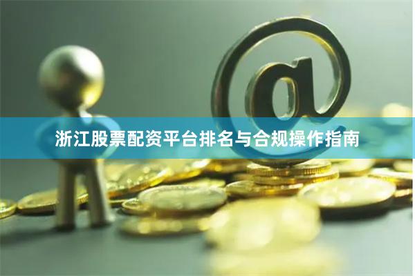 浙江股票配资平台排名与合规操作指南