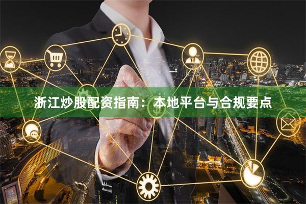 浙江炒股配资指南：本地平台与合规要点