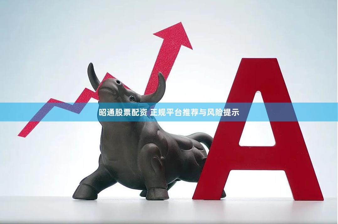 昭通股票配资 正规平台推荐与风险提示