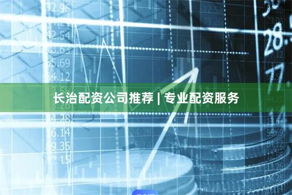 长治配资公司推荐 | 专业配资服务