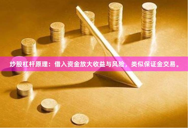炒股杠杆原理:借入资金放大收益与风险,类似保证金交易。